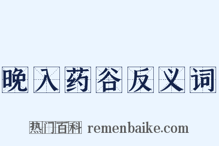 晚入药谷反义词是什么意思的图片